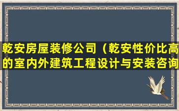 乾安房屋装修公司（乾安性价比高的室内外建筑工程设计与安装咨询）