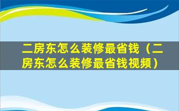 二房东怎么装修最省钱（二房东怎么装修最省钱视频）