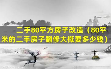 二手80平方房子改造（80平米的二手房子翻修大概要多少钱）