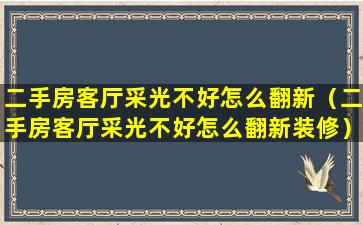 二手房客厅采光不好怎么翻新（二手房客厅采光不好怎么翻新装修）