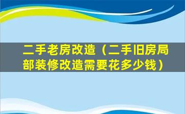 二手老房改造（二手旧房局部装修改造需要花多少钱）