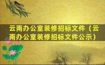 云南办公室装修招标文件（云南办公室装修招标文件公示）