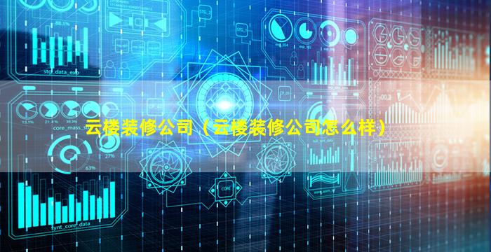 云楼装修公司（云楼装修公司怎么样）