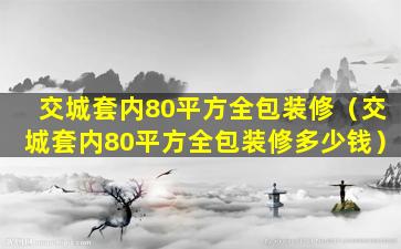 交城套内80平方全包装修（交城套内80平方全包装修多少钱）