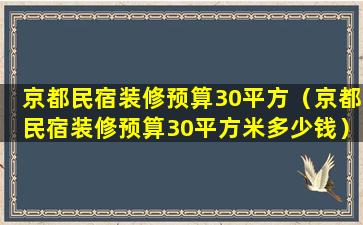 京都民宿装修预算30平方（京都民宿装修预算30平方米多少钱）