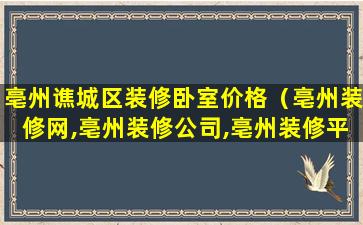 亳州谯城区装修卧室价格（亳州装修网,亳州装修公司,亳州装修平台）