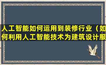 人工智能如何运用到装修行业（如何利用人工智能技术为建筑设计服务）