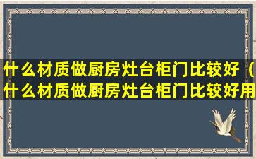 什么材质做厨房灶台柜门比较好（什么材质做厨房灶台柜门比较好用）