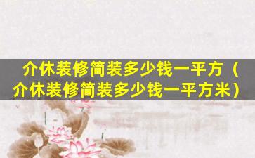 介休装修简装多少钱一平方（介休装修简装多少钱一平方米）