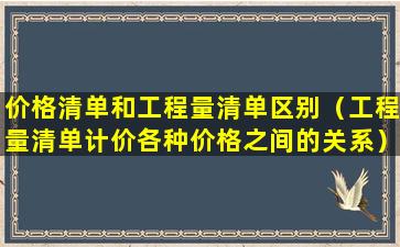 价格清单和工程量清单区别（工程量清单计价各种价格之间的关系）