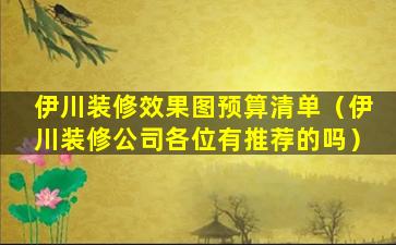 伊川装修效果图预算清单（伊川装修公司各位有推荐的吗）