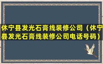 休宁县发光石膏线装修公司（休宁县发光石膏线装修公司电话号码）