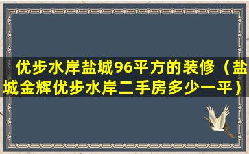 优步水岸盐城96平方的装修（盐城金辉优步水岸二手房多少一平）