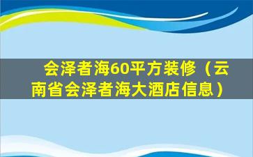 会泽者海60平方装修（云南省会泽者海大酒店信息）