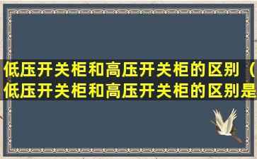 低压开关柜和高压开关柜的区别（低压开关柜和高压开关柜的区别是什么）