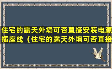 住宅的露天外墙可否直接安装电源插座线（住宅的露天外墙可否直接安装电源插座线管）