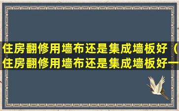 住房翻修用墙布还是集成墙板好（住房翻修用墙布还是集成墙板好一点）