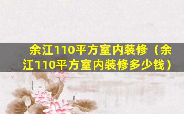 余江110平方室内装修（余江110平方室内装修多少钱）