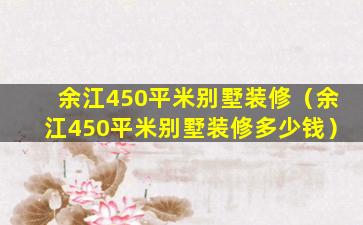 余江450平米别墅装修（余江450平米别墅装修多少钱）