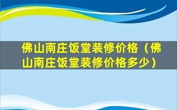 佛山南庄饭堂装修价格（佛山南庄饭堂装修价格多少）