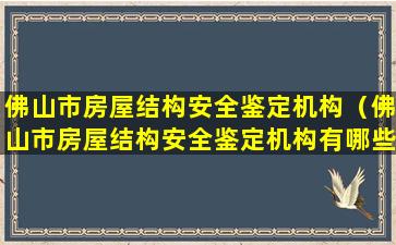 佛山市房屋结构安全鉴定机构（佛山市房屋结构安全鉴定机构有哪些）