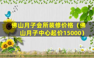 佛山月子会所装修价格（佛山月子中心起价15000）