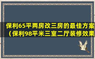 保利65平两房改三房的最佳方案（保利98平米三室二厅装修效果图）