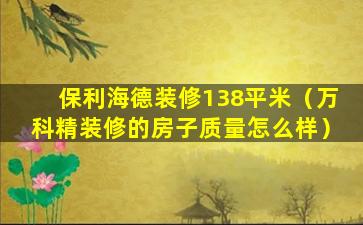 保利海德装修138平米（万科精装修的房子质量怎么样）