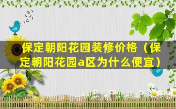 保定朝阳花园装修价格（保定朝阳花园a区为什么便宜）