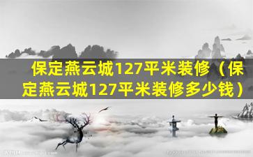 保定燕云城127平米装修（保定燕云城127平米装修多少钱）