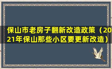 保山市老房子翻新改造政策（2021年保山那些小区要更新改造）