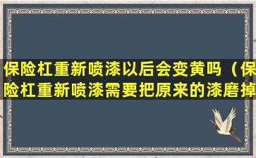 保险杠重新喷漆以后会变黄吗（保险杠重新喷漆需要把原来的漆磨掉么掉）