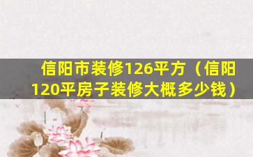 信阳市装修126平方（信阳120平房子装修大概多少钱）