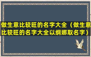 做生意比较旺的名字大全（做生意比较旺的名字大全以纲娜取名字）