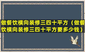 做餐饮横向装修三四十平方（做餐饮横向装修三四十平方要多少钱）