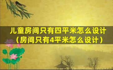 儿童房间只有四平米怎么设计（房间只有4平米怎么设计）