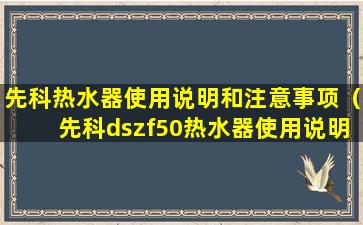 先科热水器使用说明和注意事项（先科dszf50热水器使用说明）