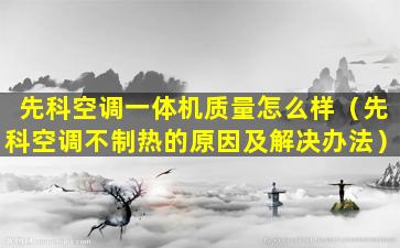 先科空调一体机质量怎么样（先科空调不制热的原因及解决办法）