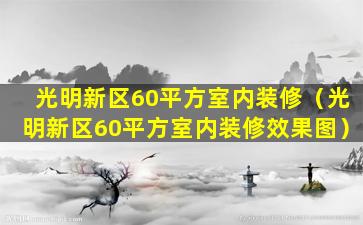 光明新区60平方室内装修（光明新区60平方室内装修效果图）