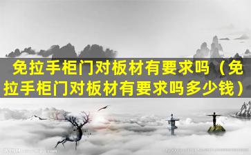 免拉手柜门对板材有要求吗（免拉手柜门对板材有要求吗多少钱）