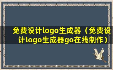 免费设计logo生成器（免费设计logo生成器go在线制作）