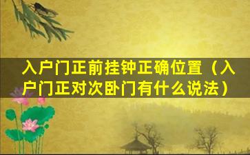 入户门正前挂钟正确位置（入户门正对次卧门有什么说法）