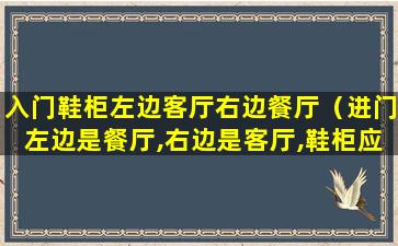 入门鞋柜左边客厅右边餐厅（进门左边是餐厅,右边是客厅,鞋柜应放哪边）