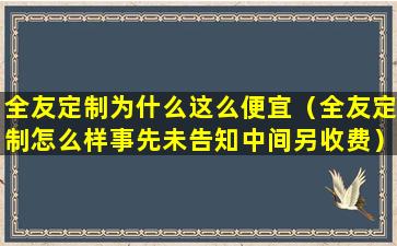 全友定制为什么这么便宜（全友定制怎么样事先未告知中间另收费）