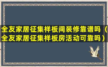 全友家居征集样板间装修靠谱吗（全友家居征集样板房活动可靠吗）