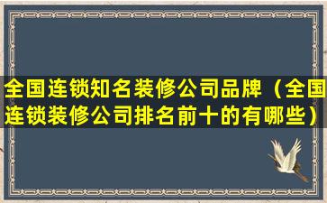 全国连锁知名装修公司品牌（全国连锁装修公司排名前十的有哪些）