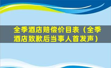 全季酒店赔偿价目表（全季酒店致歉后当事人首发声）