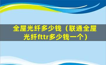 全屋光纤多少钱（联通全屋光纤fttr多少钱一个）