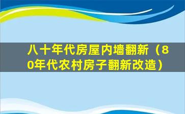 八十年代房屋内墙翻新（80年代农村房子翻新改造）