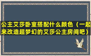 公主艾莎卧室搭配什么颜色（一起来改造超梦幻的艾莎公主房间吧）